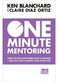 One Minute Mentoring (how To Find And Work With A Mentor - And Why You’ll Benefit From Being One)