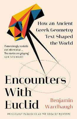 Encounters With Euclid (how An Ancient Greek Geometry Text Shaped The World)