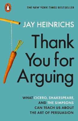 Thank You For Arguing (what Cicero, Shakespeare And The Simpsons Can Teach Us About The Art Of Persuasion)