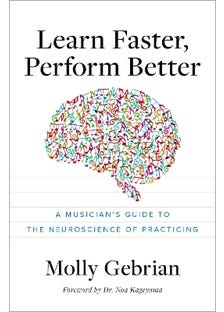 Learn Faster, Perform Better (a Musician's Guide To The Neuroscience Of Practicing)