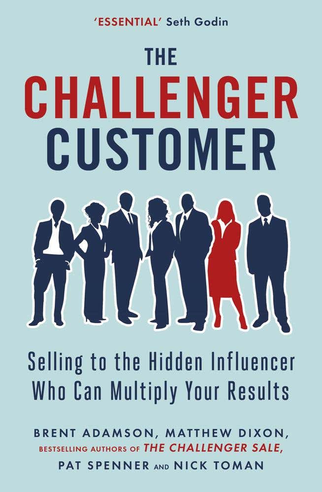 The Challenger Customer (selling To The Hidden Influencer Who Can Multiply Your Results)