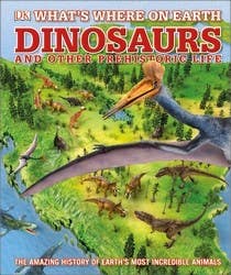 What's Where On Earth Dinosaurs And Other Prehistoric Life (the Amazing History Of Earth's Most Incredible Animals)