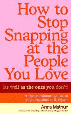 How To Stop Snapping At The People You Love (as Well As The Ones You Don’t) (a Compassionate Guide To Rage, Regulation And Repair)
