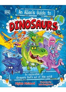 An Alien's Guide To Dinosaurs (an Exploration Of Dinosaurs That’s Out Of This World!)