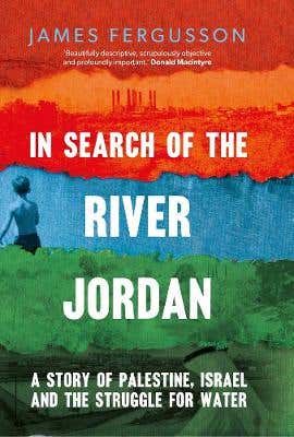 In Search Of The River Jordan (a Story Of Palestine, Israel And The Struggle For Water)
