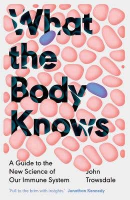 What The Body Knows (a Guide To The New Science Of Our Immune System)