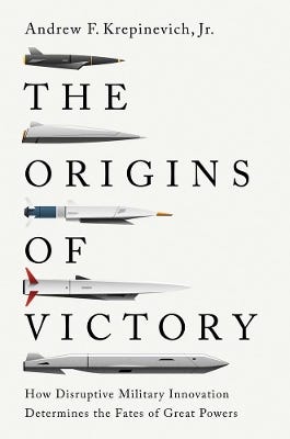 The Origins Of Victory (how Disruptive Military Innovation Determines The Fates Of Great Powers)