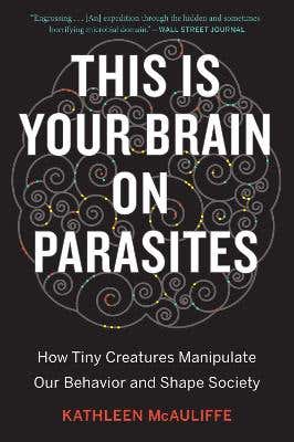 This Is Your Brain On Parasites (how Tiny Creatures Manipulate Our Behavior And Shape Society)