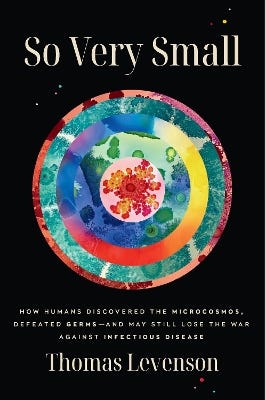 So Very Small (how Humans Discovered The Microcosmos, Defeated Germs--and May Still Lose The War Against Infectious Disease)