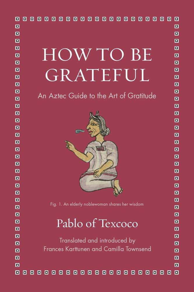 How To Be Grateful (an Aztec Guide To The Art Of Gratitude)