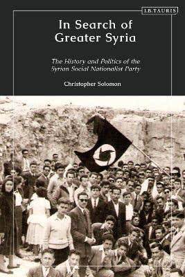 In Search Of Greater Syria (the History And Politics Of The Syrian Social Nationalist Party)
