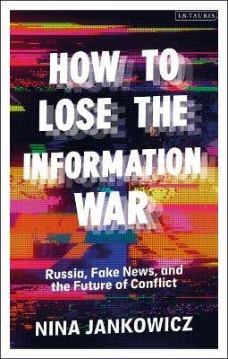 How To Lose The Information War (russia, Fake News, And The Future Of Conflict)