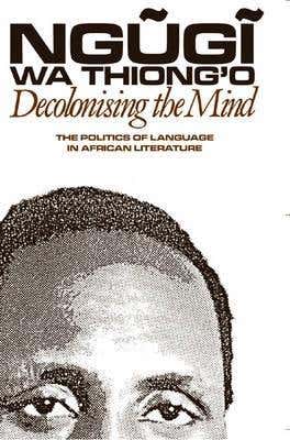 Decolonising The Mind (the Politics Of Language In African Literature)