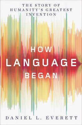 How Language Began (the Story Of Humanity's Greatest Invention)