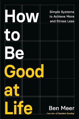 How To Be Good At Life (simple Systems To Achieve More And Stress Less)