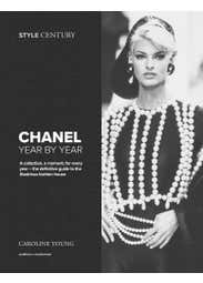 Style Century: Chanel Year By Year (a Collection, A Moment, For Every Year – The Definitive Guide To The Illustrious Fashion House)