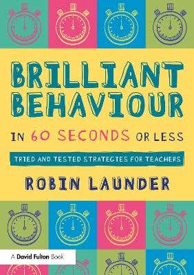 Brilliant Behaviour In 60 Seconds Or Less (tried And Tested Strategies For Teachers)