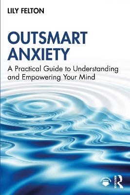 Outsmart Anxiety (a Practical Guide To Understanding And Empowering Your Mind)