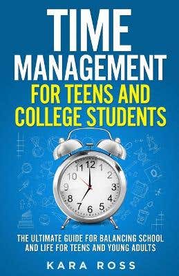 Time Management For Teens And College Students (the Ultimate Guide For Balancing School And Life For Teens And Young Adults)