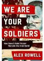 We Are Your Soldiers (how Egypt's Gamal Abdel Nasser Remade The Arab World)