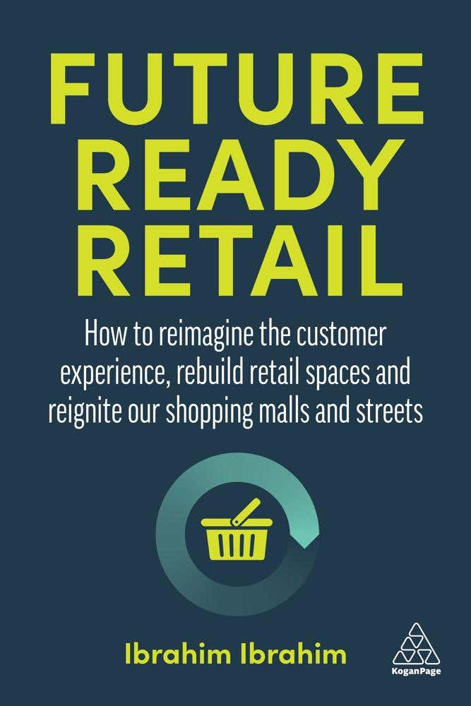 Future-ready Retail (how To Reimagine The Customer Experience, Rebuild Retail Spaces And Reignite Our Shopping Malls And Streets)