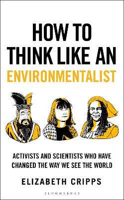 How To Think Like An Environmentalist (activists And Scientists Who Have Changed The Way We See The World)