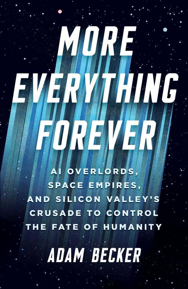 More Everything Forever (ai Overlords, Space Empires, And Silicon Valley's Crusade To Control The Fate Of Humanity)