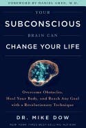 Your Subconscious Brain Can Change Your Life (overcome Obstacles, Heal Your Body, And Reach Any Goal With A Revolutionary Technique)