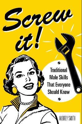 Screw It! (traditional Male Skills That Everyone Should Know)