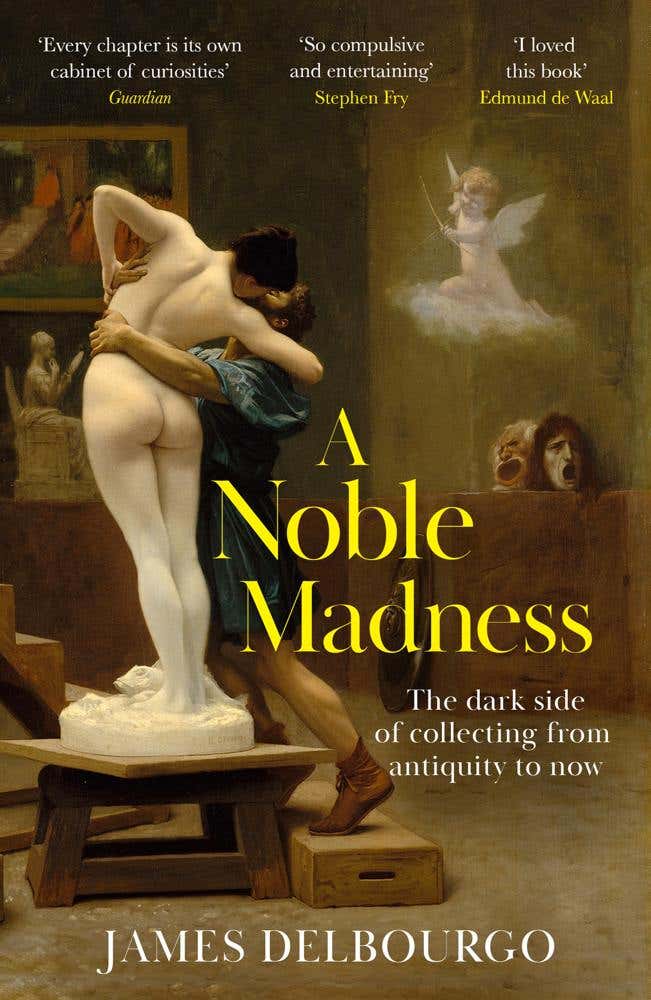A Noble Madness (the Dark Side Of Collecting From Antiquity To Now)