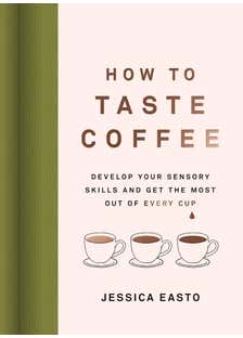 How To Taste Coffee (develop Your Sensory Skills And Get The Most Out Of Every Cup)