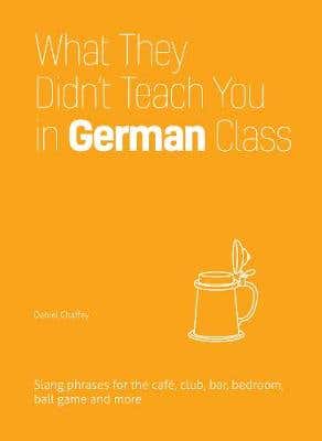 What They Didn't Teach You In German Class (slang Phrases For The Cafe, Club, Bar, Bedroom, Ball Game And More)