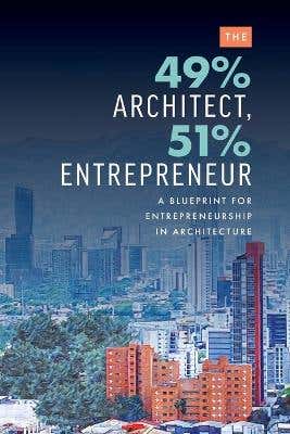 The 49% Architect, 51% Entrepreneur (a Blueprint For Entrepreneurship In Architecture)