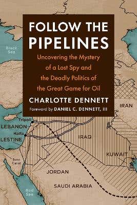Follow The Pipelines (uncovering The Mystery Of A Lost Spy And The Deadly Politics Of The Great Game For Oil)