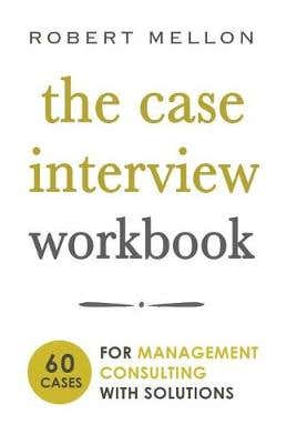 The Case Interview Workbook (60 Case Questions For Management Consulting With Solutions)