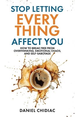Stop Letting Everything Affect You (how To Break Free From Overthinking, Emotional Chaos, And Self-sabotage.)