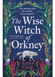 The Wise Witch Of Orkney (a Spell-binding Debut Novel About Scotland’s Witch-hunting Hysteria)