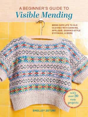 A Beginner's Guide To Visible Mending (with Over 20 Easy Projects: Bring New Life To Old Clothes With Darning, Appliqué, Sashiko-style Stitching, And More)