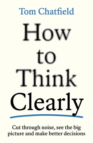 How To Think Clearly (cut Through Noise, See The Big Picture And Make Better Decisions)