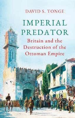 Imperial Predator (britain And The Destruction Of The Ottoman Empire)