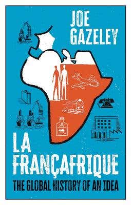 La Françafrique (the Global History Of An Idea)