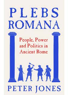 Plebs Romana (the True Story Of The Real People Who Built An Empire)