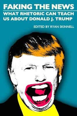 Faking The News (what Rhetoric Can Teach Us About Donald J. Trump)