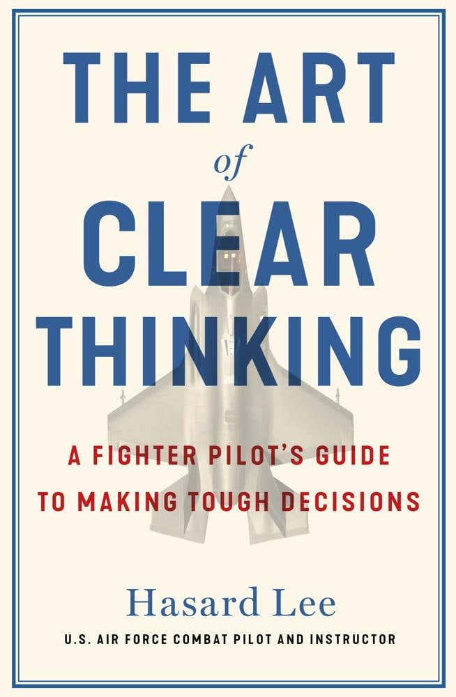The Art Of Clear Thinking (a Fighter Pilot’s Guide To Making Tough Decisions)