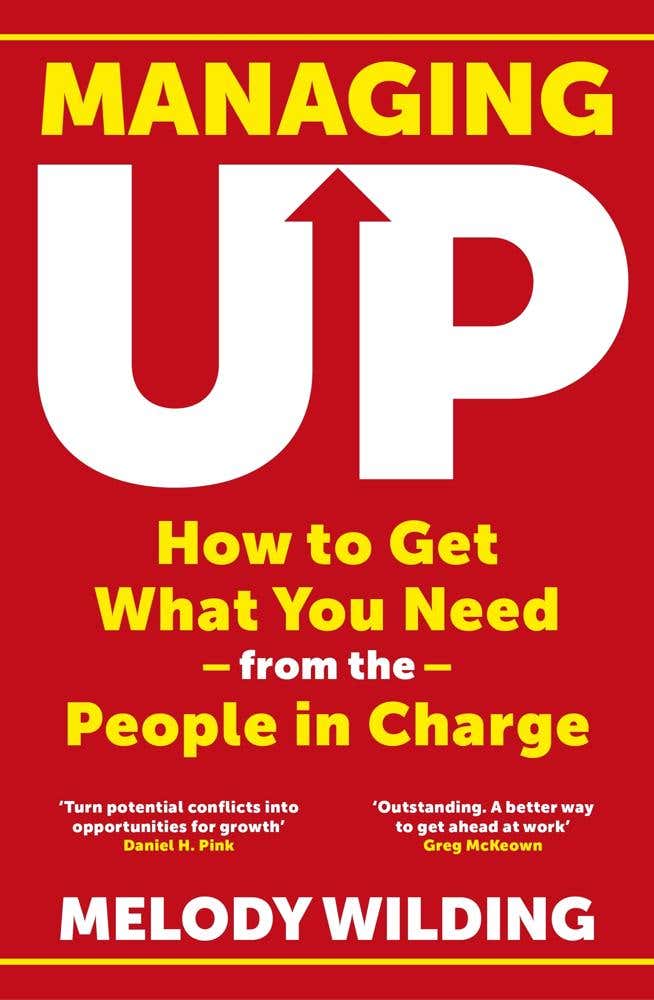 Managing Up (how To Get What You Need From The People In Charge)