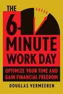 The 6-minute Work Day (an Entrepreneur's Guide To Using The Power Of Leverage To Create Abundance And Freedom)