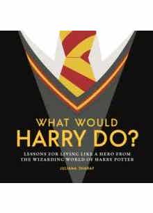 What Would Harry Do? (lessons For Living Like A Hero From The Wizarding World Of Harry Potter)