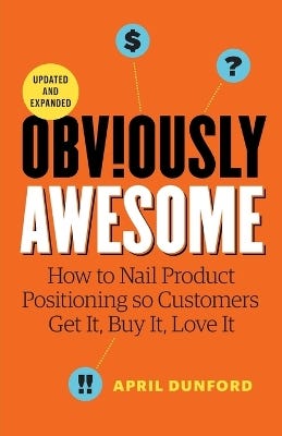 Obviously Awesome (how To Nail Product Positioning So Customers Get It, Buy It, Love It)