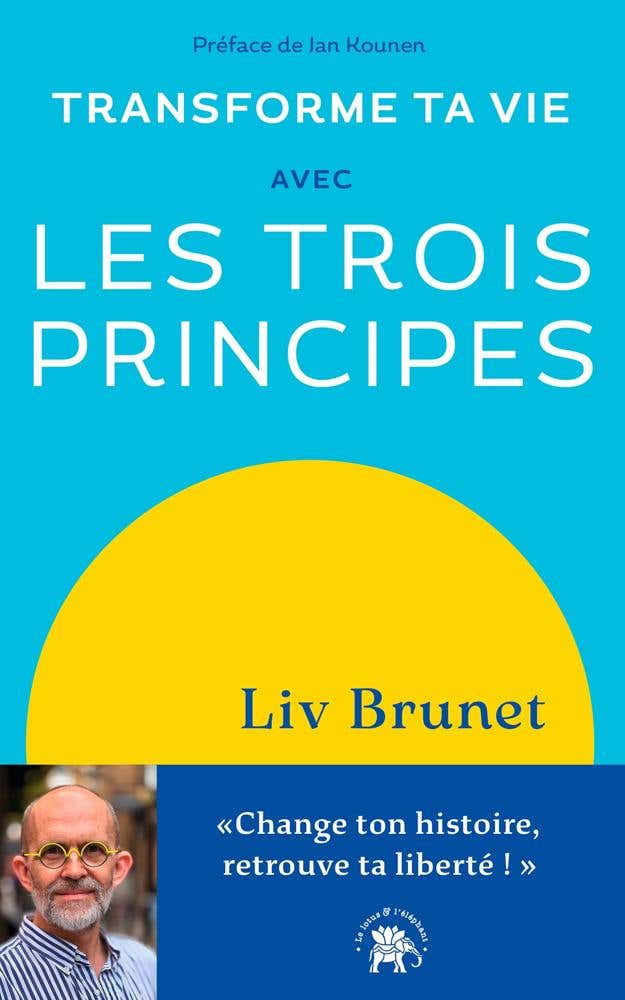 Transforme Ta Vie Avec Les Trois Principes (change Ton Histoire, Retrouve Ta Liberté !)