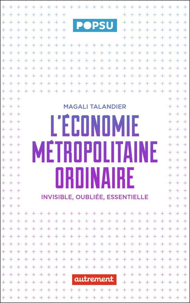 L'économie Métropolitaine Ordinaire (invisible, Oubliée, Essentielle)